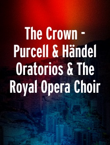 The Crown - Purcell & Händel Oratorios & The Royal Opera Choir