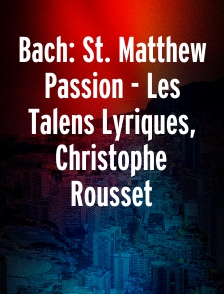 Bach: St. Matthew Passion - Les Talens Lyriques, Christophe Rousset