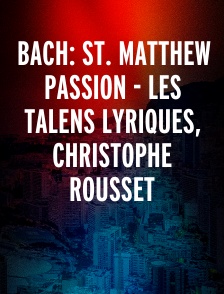 Bach: St. Matthew Passion - Les Talens Lyriques, Christophe Rousset