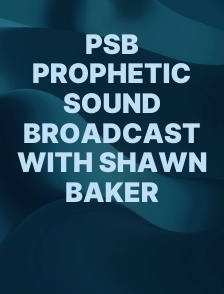 PSB Prophetic Sound Broadcast with Shawn Baker