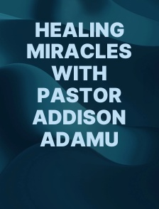Healing Miracles with Pastor Addison Adamu