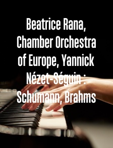 Beatrice Rana, Chamber Orchestra of Europe, Yannick Nézet-Séguin : Schumann, Brahms