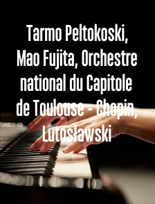 Tarmo Peltokoski, Mao Fujita, Orchestre national du Capitole de Toulouse - Chopin, Lutosławski