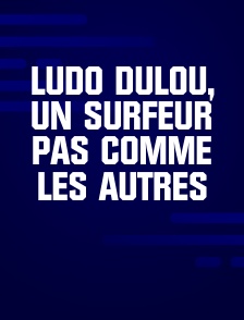 Ludo Dulou, un surfeur pas comme les autres