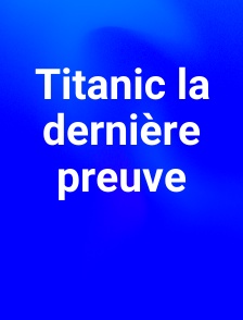 Titanic la dernière preuve