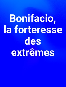 Bonifacio, la forteresse des extrêmes