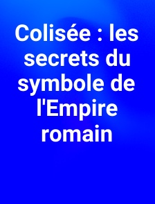 Colisée : les secrets du symbole de l'Empire romain