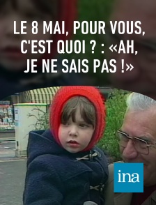 INA - Le 8 mai, pour vous, c'est quoi ? : «Ah, je ne sais pas !»