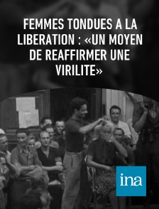 INA - Femmes tondues à la Libération : «Un moyen de réaffirmer une virilité»