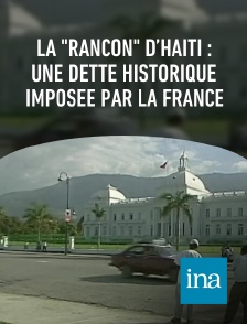 INA - La "rançon" d’Haïti : une dette historique imposée par la France