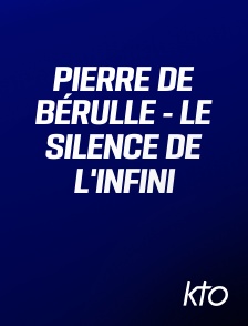 KTO - Pierre de Bérulle - le silence de l'infini