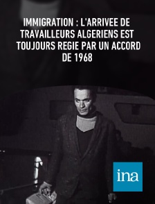 INA - Immigration : l'arrivée de travailleurs algériens est toujours régie par un accord de 1968