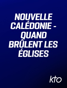 KTO - Nouvelle Calédonie - Quand brûlent les Églises