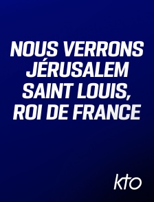 KTO - Nous verrons Jérusalem Saint Louis, Roi de France