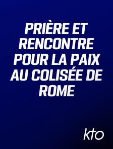 KTO - Prière et rencontre pour la Paix au Colisée de Rome