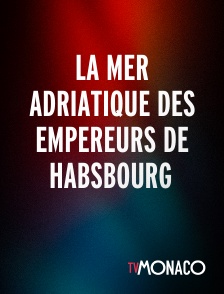 TV Monaco - La mer Adriatique des empereurs de Habsbourg