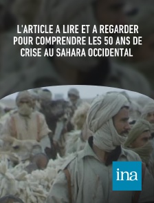 INA - L'article à lire et à regarder pour comprendre les 50 ans de crise au Sahara occidental