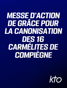 KTO - Messe d'action de grâce pour la canonisation des 16 Carmélites de Compiègne
