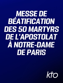 KTO - Messe de béatification des 50 martyrs de l'apostolat à Notre-Dame de Paris