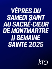 KTO - Vêpres du Samedi saint au Sacré-Cœur de Montmartre || Semaine Sainte 2025