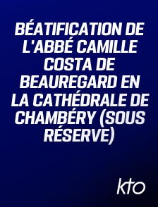 KTO - Béatification de l'abbé Camille Costa de Beauregard en la Cathédrale de Chambéry (sous réserve)