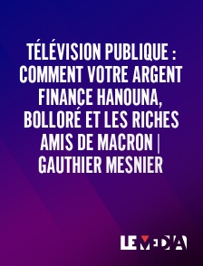 Le Média - Télévision publique : comment votre argent finance Hanouna, Bolloré et les riches amis de Macron | Gauthier Mesnier