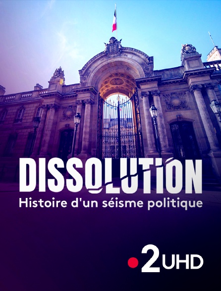 France 2 UHD - Dissolution - Histoire d'un séisme politique