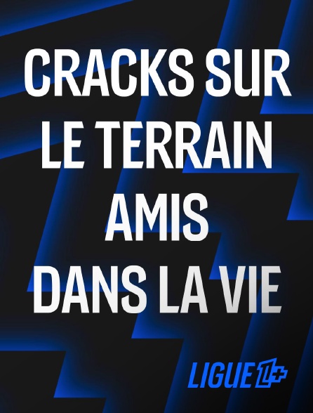 Ligue 1+ - Cracks sur le terrain, amis dans la vie