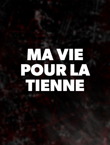 Ma vie pour la Tienne