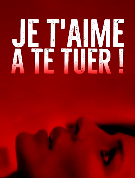 Je t'aime à te tuer !