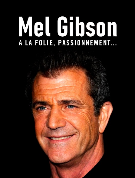 Mel Gibson : A la folie, passionnément…