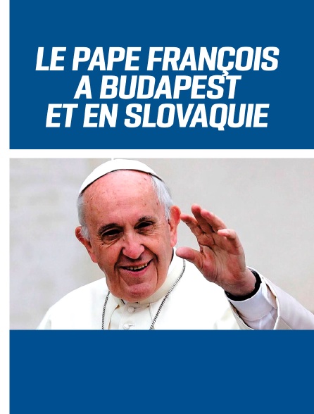 Le Pape François à Budapest et en Slovaquie