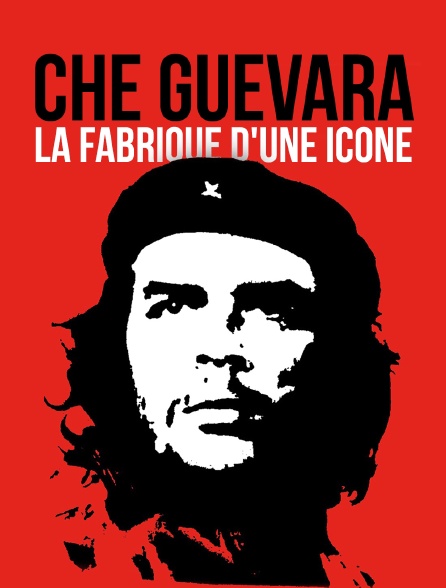 Che Guevara, la fabrique d'une icône