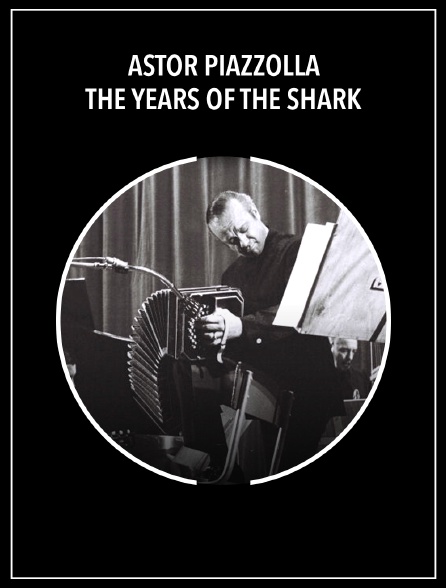 Astor Piazzolla : The Years of the Shark