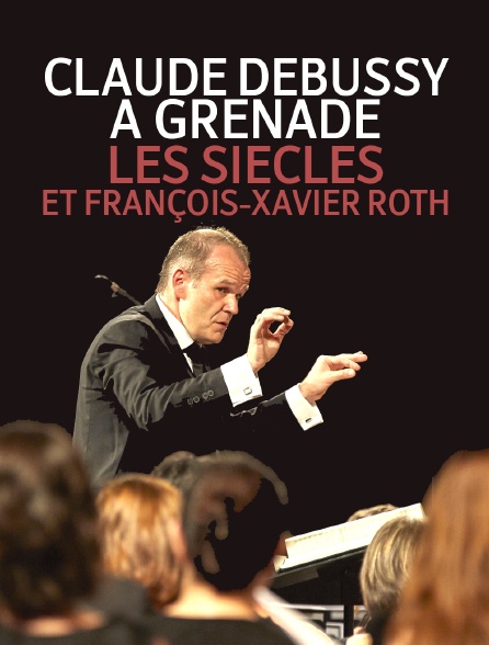 Claude Debussy à Grenade, Les Siècles et François-Xavier Roth