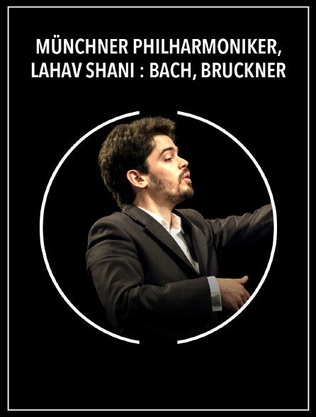 Münchner Philharmoniker, Lahav Shani : Bach, Bruckner