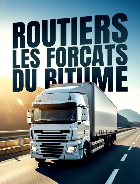 Routiers, les forçats du bitume