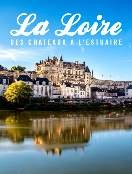 La Loire, des châteaux à l'estuaire