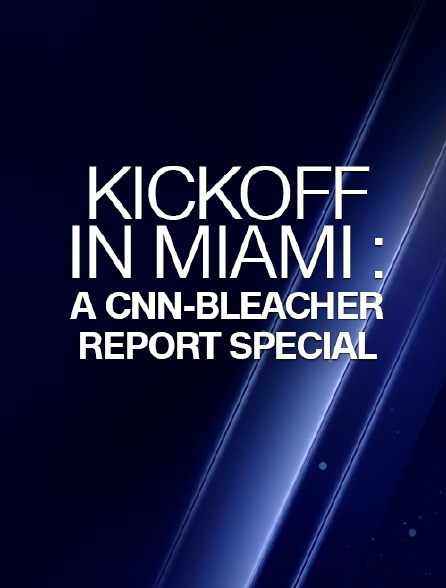 Kickoff in Miami : A CNN-Bleacher Report Special