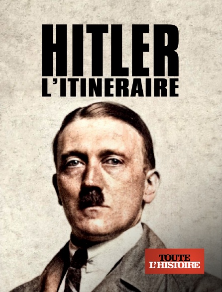 Toute l'Histoire - Adolf Hitler, l'itinéraire