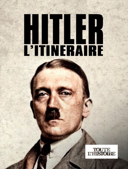 Toute l'Histoire - Adolf Hitler, l'itinéraire