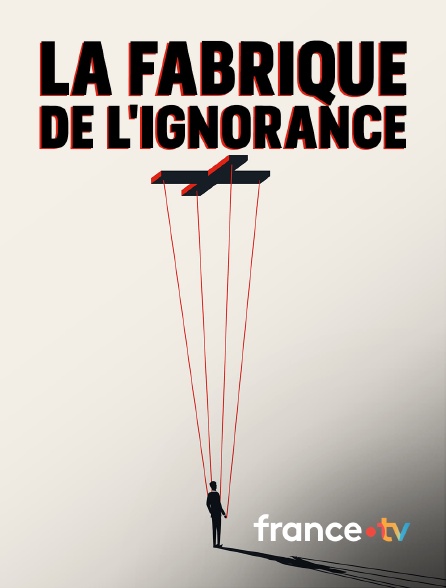france.tv - La fabrique de l'ignorance
