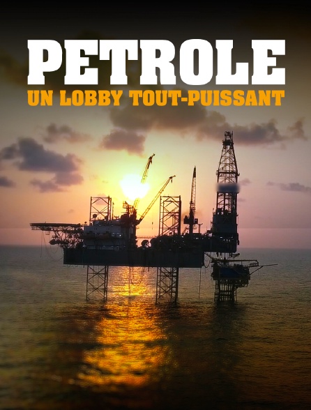 Pétrole, un lobby tout-puissant