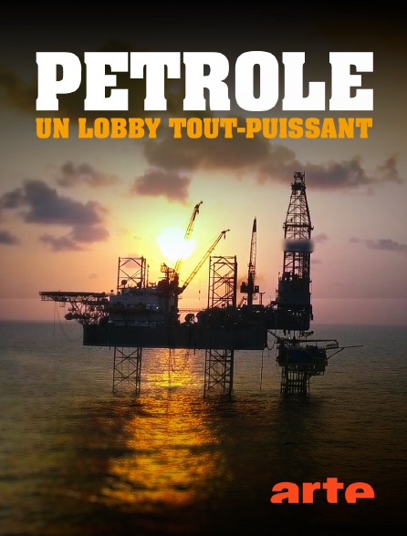 Arte - Pétrole, un lobby tout-puissant
