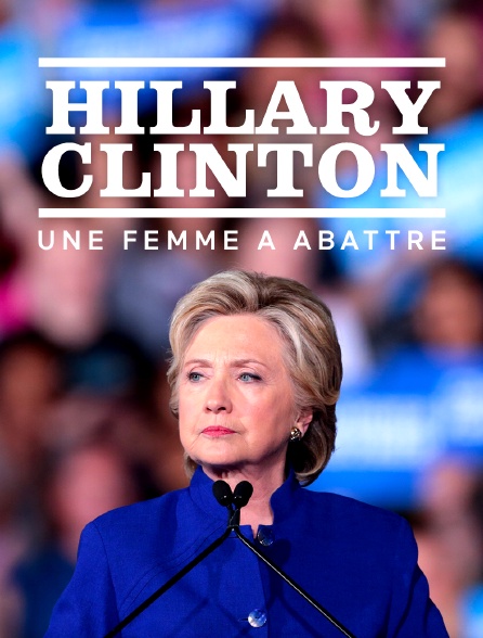 Hillary Clinton, une femme à abattre