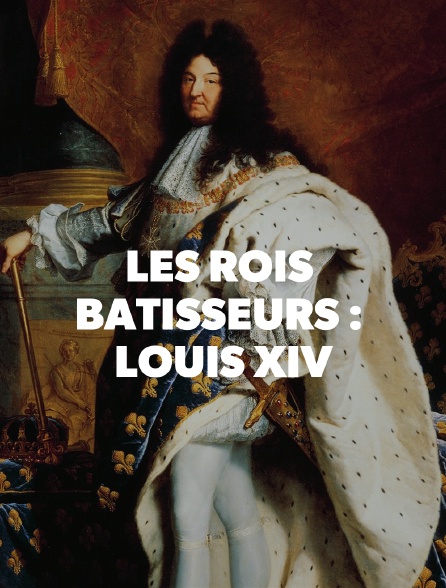 Les rois bâtisseurs : Louis XIV