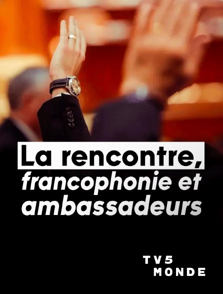 TV5MONDE - La rencontre, francophonie et ambassadeurs