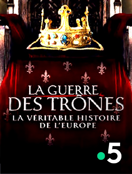 Replay France 5 La Guerre Des Trones La guerre des trônes, la véritable histoire de l'Europe en Streaming