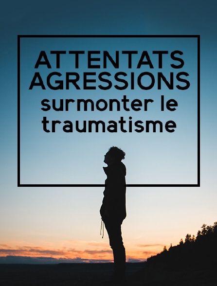 Attentats, agressions : surmonter le traumatisme