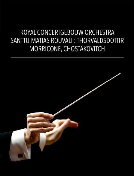 Royal Concertgebouw Orchestra, Santtu-Matias Rouvali : Thorvaldsdottir, Morricone, Chostakovitch